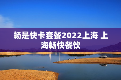 畅是快卡套餐2022上海 上海畅快餐饮